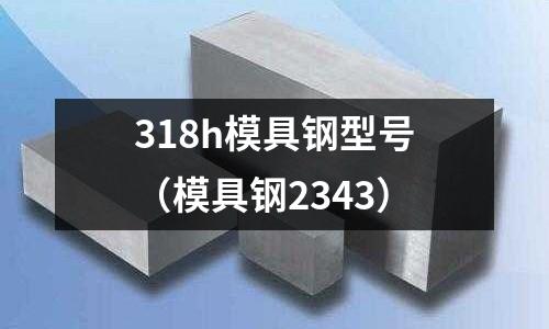 318h模具鋼型號(hào)（模具鋼2343）