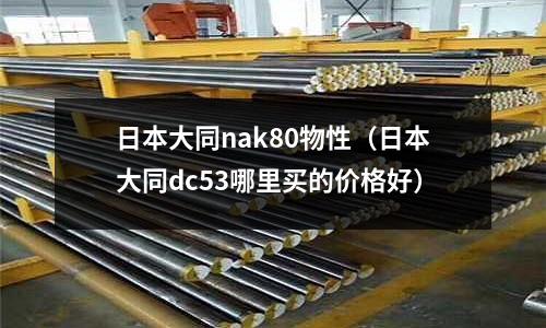 日本大同nak80物性（日本大同dc53哪里買的價格好）