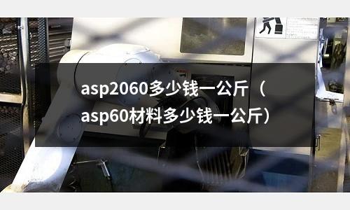 asp2060多少錢一公斤(asp60材料多少錢一公斤)