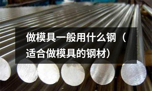 做模具一般用什么鋼(適合做模具的鋼材)