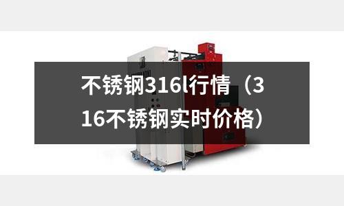 不銹鋼316l行情（316不銹鋼實時價格）