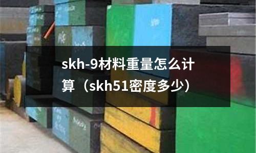 skh-9材料重量怎么計算（skh51密度多少）