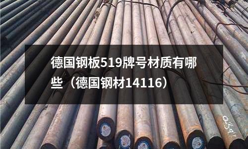 德國鋼板519牌號材質有哪些（德國鋼材14116）