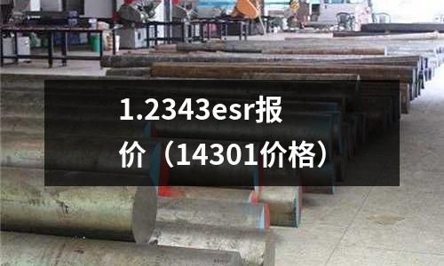 1.2343esr報價（14301價格）