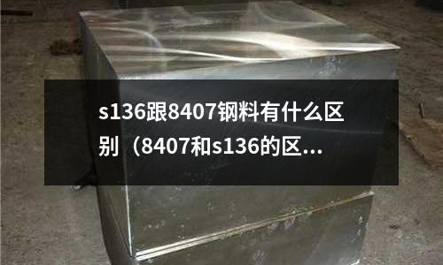 s136跟8407鋼料有什么區別（8407和s136的區別）