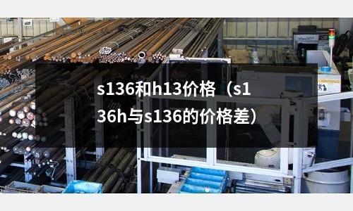 s136和h13價格(s136h與s136的價格差)