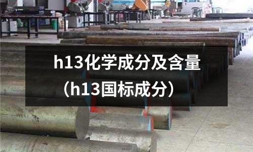 h13化學(xué)成分及含量(h13國標(biāo)成分)