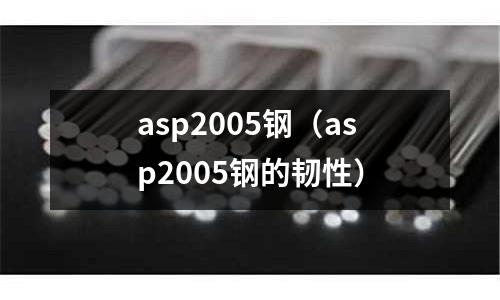 asp2005鋼(asp2005鋼的韌性)