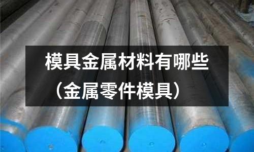 模具金屬材料有哪些（金屬零件模具）