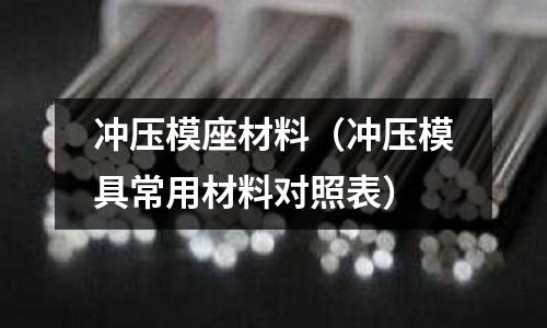 沖壓模座材料（沖壓模具常用材料對照表）