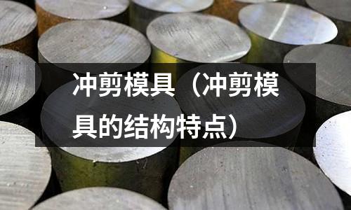 沖剪模具（沖剪模具的結(jié)構(gòu)特點(diǎn)）