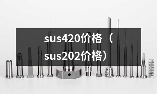 sus420價格（sus202價格）