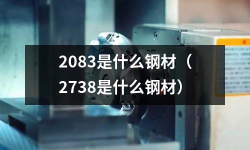 2083是什么鋼材（2738是什么鋼材）