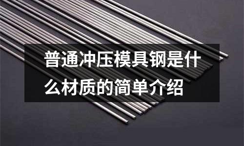 普通沖壓模具鋼是什么材質的簡單介紹