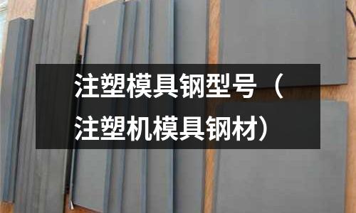 注塑模具鋼型號(注塑機模具鋼材)