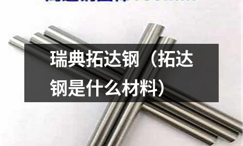 瑞典拓達鋼（拓達鋼是什么材料）