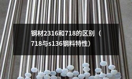 鋼材2316和718的區(qū)別(718與s136鋼料特性)