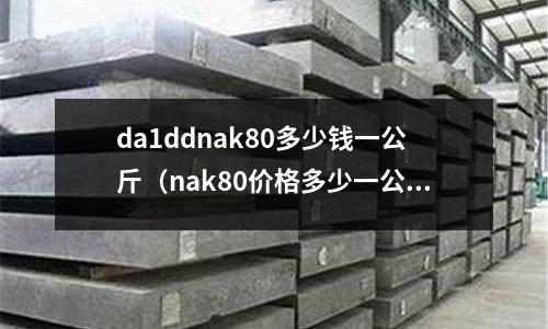 da1ddnak80多少錢一公斤(nak80價格多少一公斤)