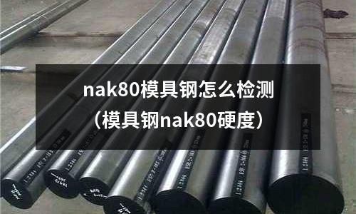 nak80模具鋼怎么檢測（模具鋼nak80硬度）