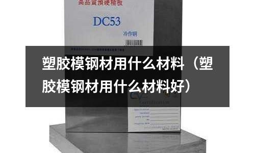 塑膠模鋼材用什么材料（塑膠模鋼材用什么材料好）