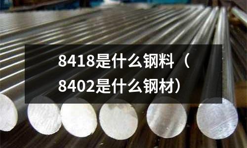 8418是什么鋼料（8402是什么鋼材）