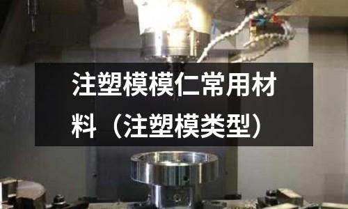 注塑模模仁常用材料（注塑模類型）