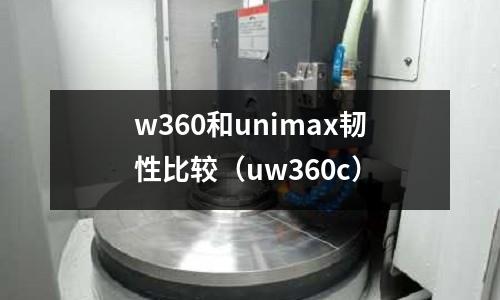 w360和unimax韌性比較(uw360c)