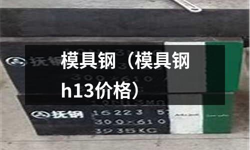 模具鋼（模具鋼h13價格）