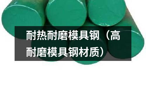 耐熱耐磨模具鋼（高耐磨模具鋼材質）