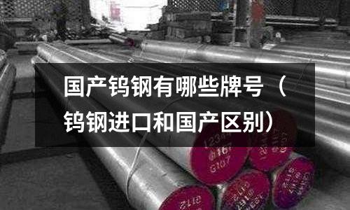 國產(chǎn)鎢鋼有哪些牌號(鎢鋼進口和國產(chǎn)區(qū)別)