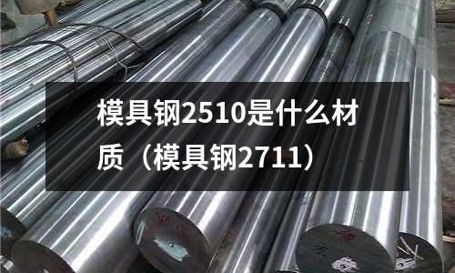 模具鋼2510是什么材質(模具鋼2711)