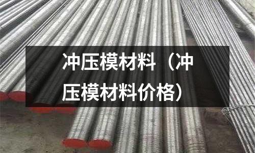 沖壓模材料(沖壓模材料價格)