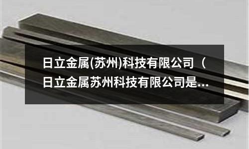 日立金屬(蘇州)科技有限公司(日立金屬蘇州科技有限公司是流水線嗎)