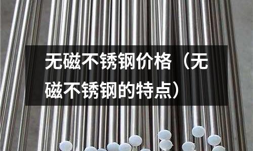 無磁不銹鋼價格（無磁不銹鋼的特點）