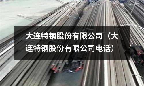 大連特鋼股份有限公司(大連特鋼股份有限公司電話)