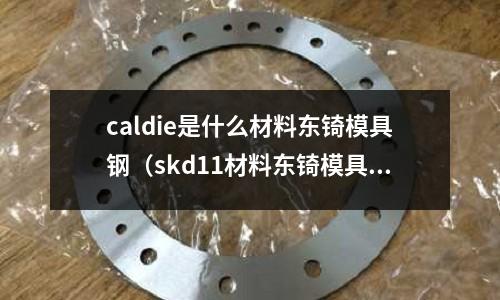 caldie是什么材料東锜模具鋼（skd11材料東锜模具鋼）