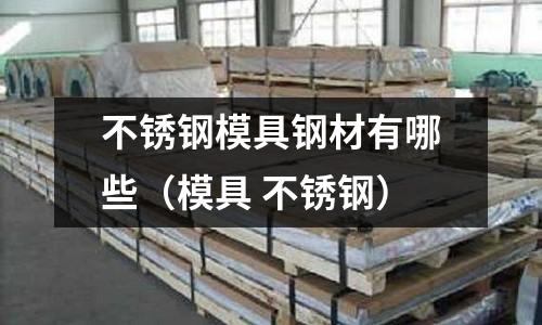不銹鋼模具鋼材有哪些(模具 不銹鋼)