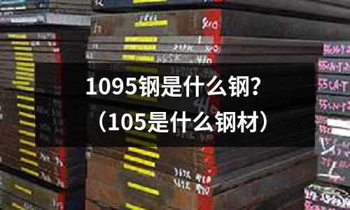 1095鋼是什么鋼?(105是什么鋼材)