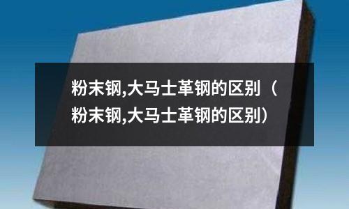 粉末鋼,大馬士革鋼的區別(粉末鋼,大馬士革鋼的區別)