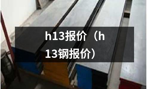 h13報價（h13鋼報價）