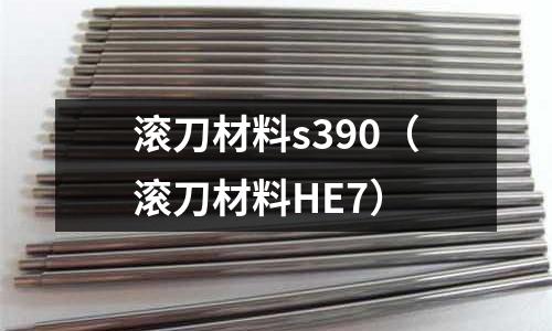 滾刀材料s390（滾刀材料HE7）