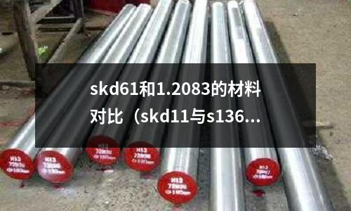 skd61和1.2083的材料對比（skd11與s136材料有什么差異）