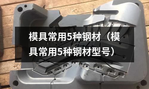 模具常用5種鋼材（模具常用5種鋼材型號(hào)）