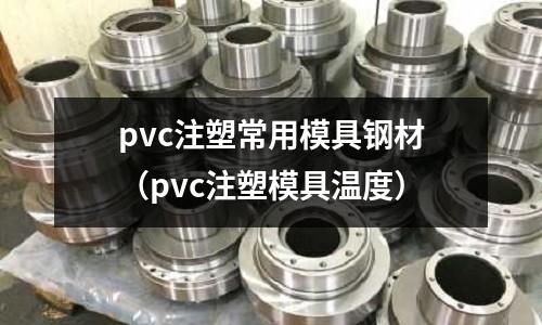 pvc注塑常用模具鋼材（pvc注塑模具溫度）