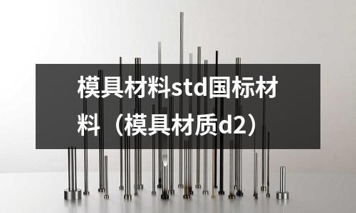 模具材料std國標材料(模具材質d2)