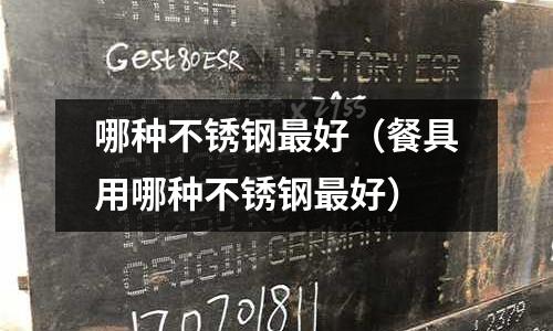 哪種不銹鋼最好(餐具用哪種不銹鋼最好)