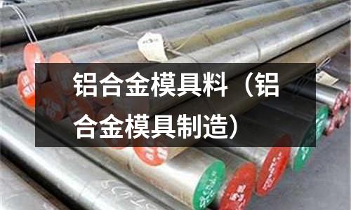 鋁合金模具料(鋁合金模具制造)