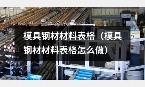 模具鋼材材料表格(模具鋼材材料表格怎么做)