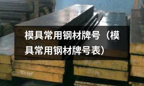 模具常用鋼材牌號(hào)（模具常用鋼材牌號(hào)表）