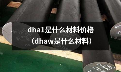 dha1是什么材料價格（dhaw是什么材料）